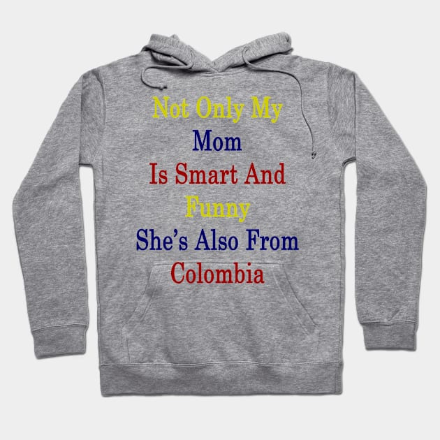 Not Only My Mom Is Smart And Funny She's Also From Colombia Hoodie by supernova23